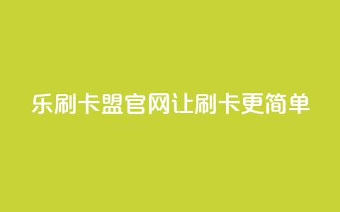 乐刷卡盟官网—让刷卡更简单 第1张 乐刷卡盟官网—让刷卡更简单 第1张