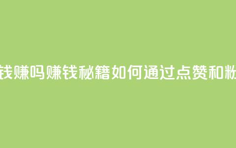 粉丝一万点赞47万有钱赚吗(赚钱秘籍:如何通过点赞和粉丝赚取财富) 第1张 粉丝一万点赞47万有钱赚吗(赚钱秘籍:如何通过点赞和粉丝赚取财富) 第1张