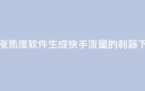 快手涨热度软件 - 生成快手流量的利器~ 第1张 快手涨热度软件 - 生成快手流量的利器~ 第1张