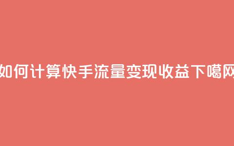如何计算快手流量变现收益 第1张 如何计算快手流量变现收益 第1张