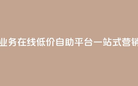 抖音业务在线低价自助平台:一站式营销利器 第1张 抖音业务在线低价自助平台:一站式营销利器 第1张