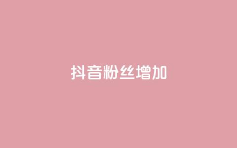 抖音粉丝增加 - 提升抖音粉丝数量的有效策略与技巧。 第1张 抖音粉丝增加 - 提升抖音粉丝数量的有效策略与技巧。 第1张