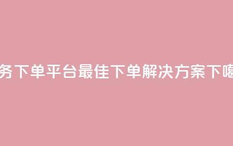 Ks业务下单平台-最佳下单解决方案 第1张 Ks业务下单平台-最佳下单解决方案 第1张