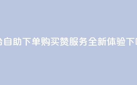 dy平台自助下单购买赞服务-全新体验 第1张 dy平台自助下单购买赞服务-全新体验 第1张