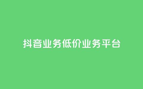 抖音业务低价业务平台 - 抖音业务低价合作平台:获取最优惠抖音业务,质优价廉~ 第1张 抖音业务低价业务平台 - 抖音业务低价合作平台:获取最优惠抖音业务,质优价廉~ 第1张