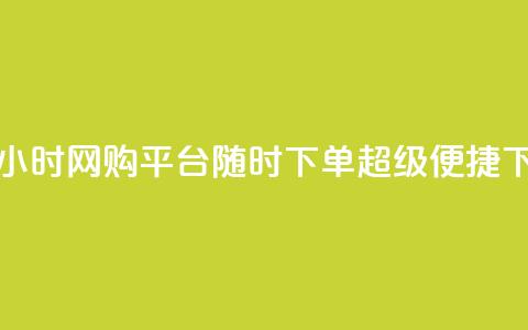 抖音24小时网购平台,随时下单,超级便捷 第1张 抖音24小时网购平台,随时下单,超级便捷 第1张