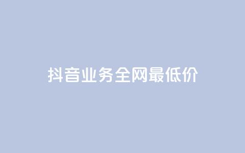 抖音业务全网最低价24 - 抖音业务全网24低价，快来享受超值优惠~  第1张
