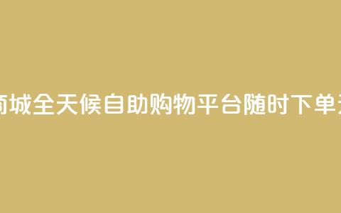24h自助下单商城 - 全天候自助购物平台 随时下单无忧~ 第1张 24h自助下单商城 - 全天候自助购物平台 随时下单无忧~ 第1张
