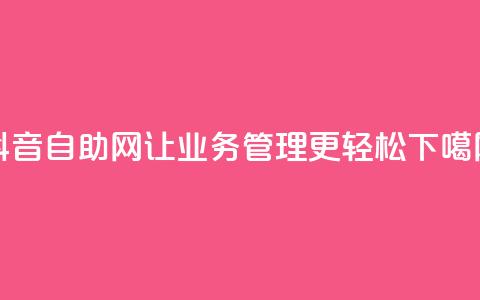 抖音自助网-让业务管理更轻松 第1张 抖音自助网-让业务管理更轻松 第1张