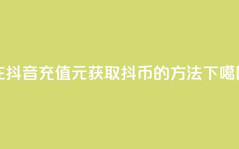 在抖音充值10元,获取抖币的方法 第1张 在抖音充值10元,获取抖币的方法 第1张