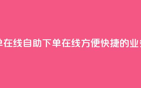 dy业务自助下单在线(dy自助下单在线-方便快捷的dy业务订购) 第1张 dy业务自助下单在线(dy自助下单在线-方便快捷的dy业务订购) 第1张