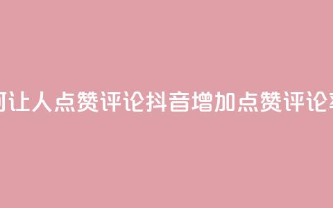 抖音如何让人点赞评论(抖音增加点赞评论率) 第1张 抖音如何让人点赞评论(抖音增加点赞评论率) 第1张