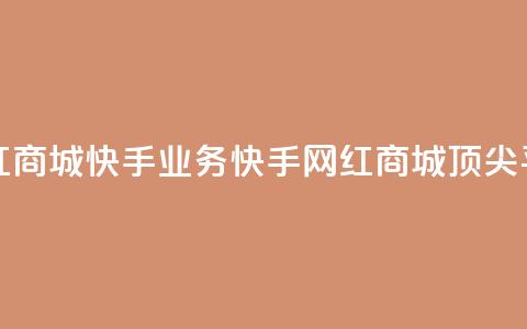 网红商城快手业务(快手网红商城顶尖平台) 第1张 网红商城快手业务(快手网红商城顶尖平台) 第1张