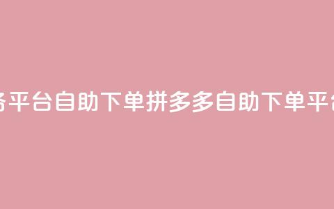 拼多多业务平台自助下单(拼多多自助下单平台,商机无限) 第1张 拼多多业务平台自助下单(拼多多自助下单平台,商机无限) 第1张