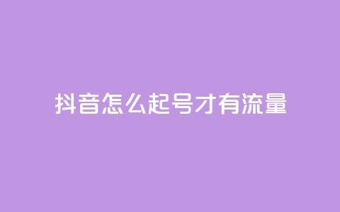 抖音怎么起号才有流量 - 如何在抖音快速吸引流量起号指南。 第1张 抖音怎么起号才有流量 - 如何在抖音快速吸引流量起号指南。 第1张