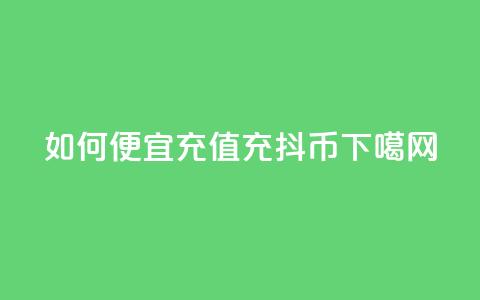如何便宜充值充抖币 第1张