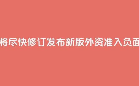 中国将尽快修订发布新版外资准入负面清单 第1张 中国将尽快修订发布新版外资准入负面清单 第1张