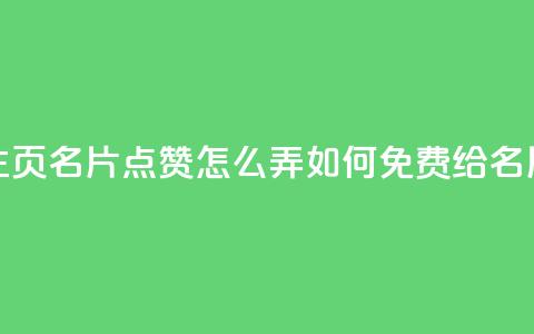 免费qq主页名片点赞怎么弄(如何免费给QQ名片点赞) 第1张 免费qq主页名片点赞怎么弄(如何免费给QQ名片点赞) 第1张