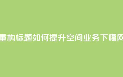 重构标题:如何提升qq空间业务? 第1张 重构标题:如何提升qq空间业务? 第1张