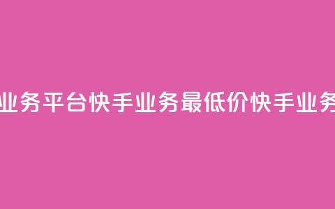 全网最低价业务平台快手业务(最低价快手业务平台) 第1张 全网最低价业务平台快手业务(最低价快手业务平台) 第1张
