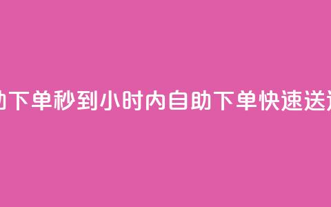 24小时自助下单秒到 - 24小时内自助下单,快速送达~ 第1张 24小时自助下单秒到 - 24小时内自助下单,快速送达~ 第1张