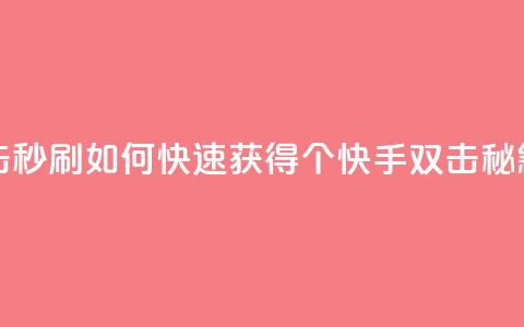 快手刷20个双击秒刷(如何快速获得20个快手双击,秘籍揭秘) 第1张 快手刷20个双击秒刷(如何快速获得20个快手双击,秘籍揭秘) 第1张