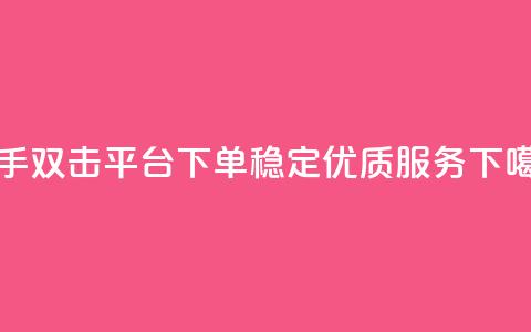 快手双击平台KS下单,稳定优质服务 第1张 快手双击平台KS下单,稳定优质服务 第1张