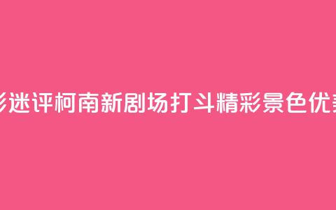 影迷评《柯南新剧场》:打斗精彩 景色优美 第1张 影迷评《柯南新剧场》:打斗精彩 景色优美 第1张