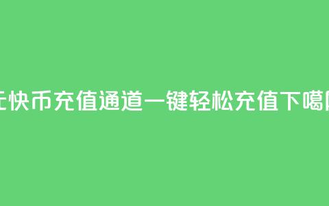 1元10快币充值通道	，一键轻松充值 第1张