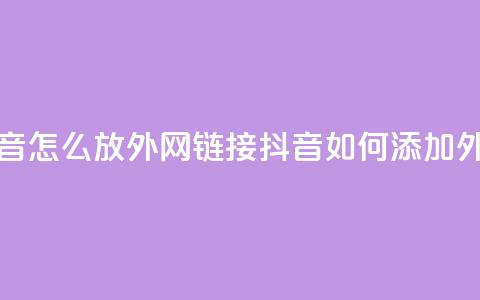 抖音怎么放外网链接(抖音如何添加外链?) 第1张 抖音怎么放外网链接(抖音如何添加外链?) 第1张