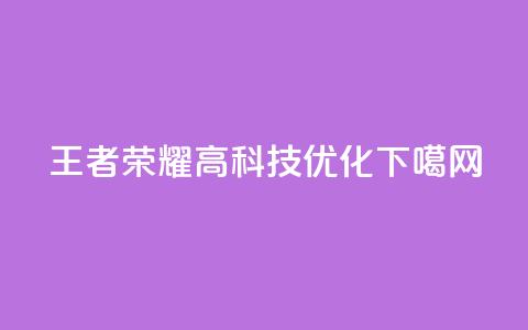 王者荣耀高科技优化 第1张 王者荣耀高科技优化 第1张
