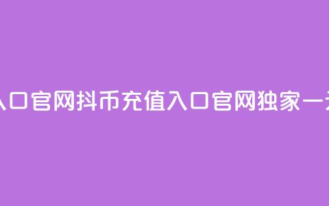 一元10抖币充值入口官网 - 抖币充值入口官网独家一元10元优惠! 第1张 一元10抖币充值入口官网 - 抖币充值入口官网独家一元10元优惠! 第1张