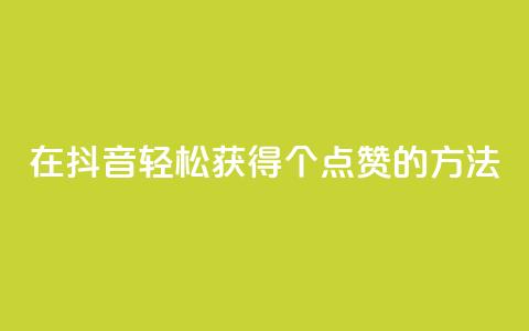 在抖音轻松获得1000个点赞的方法 第1张 在抖音轻松获得1000个点赞的方法 第1张