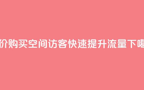 低价购买QQ空间访客,快速提升流量 第1张 低价购买QQ空间访客,快速提升流量 第1张