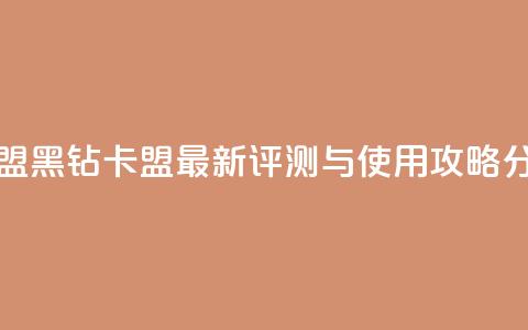 刷黑钻卡盟 - 黑钻卡盟最新评测与使用攻略分享。 第1张 刷黑钻卡盟 - 黑钻卡盟最新评测与使用攻略分享。 第1张
