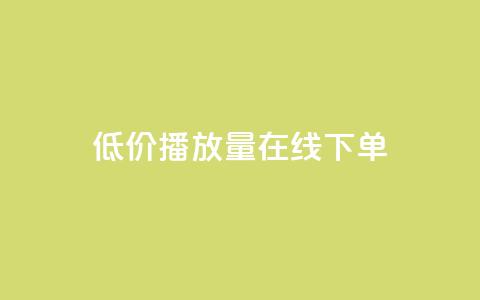 低价播放量在线下单 - 在线订购低价播放量,立即享受优惠服务! 第1张 低价播放量在线下单 - 在线订购低价播放量,立即享受优惠服务! 第1张