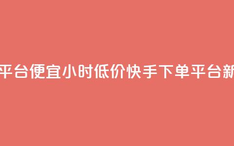 24小时快手下单平台便宜 - 24小时低价快手下单平台新版推荐~ 第1张 24小时快手下单平台便宜 - 24小时低价快手下单平台新版推荐~ 第1张