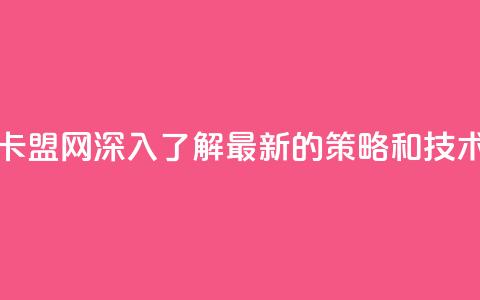 807卡盟网 - 807卡盟网:深入了解最新的SEO策略和技术~ 第1张 807卡盟网 - 807卡盟网:深入了解最新的SEO策略和技术~ 第1张