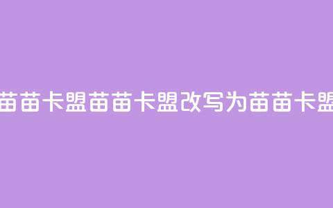 苗苗卡盟(苗苗卡盟改写为 苗苗卡盟) 第1张 苗苗卡盟(苗苗卡盟改写为 苗苗卡盟) 第1张