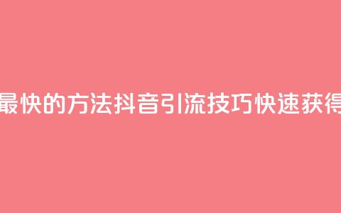 抖音如何引流客源最快的方法(抖音引流技巧:快速获得客源的方法!) 第1张 抖音如何引流客源最快的方法(抖音引流技巧:快速获得客源的方法!) 第1张