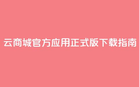 云商城官方应用正式版下载指南 第1张 云商城官方应用正式版下载指南 第1张