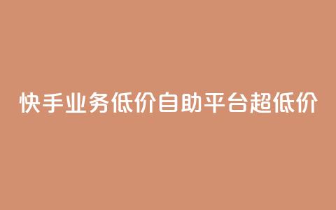 快手业务低价自助平台超低价 - 快手低价自助平台，超值优惠！	。 第1张