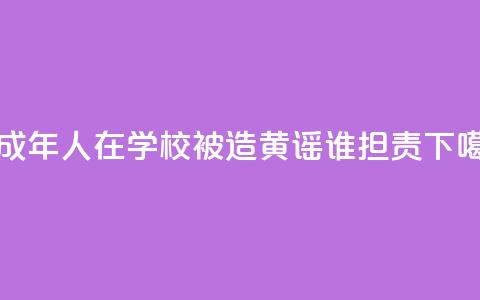 未成年人在学校被造黄谣谁担责  第1张