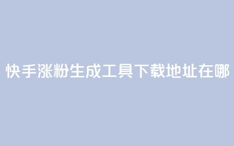 快手涨粉生成工具下载地址在哪？  第1张
