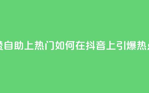 抖音点赞自助上热门 - 如何在抖音上引爆热点?! 第1张 抖音点赞自助上热门 - 如何在抖音上引爆热点?! 第1张