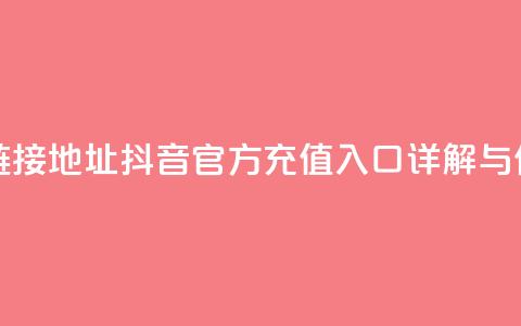抖音充值官方链接地址 - 抖音官方充值入口详解与使用指南~ 第1张 抖音充值官方链接地址 - 抖音官方充值入口详解与使用指南~ 第1张