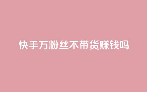 快手100万粉丝不带货赚钱吗 - 爱q业务网 第1张 快手100万粉丝不带货赚钱吗 - 爱q业务网 第1张