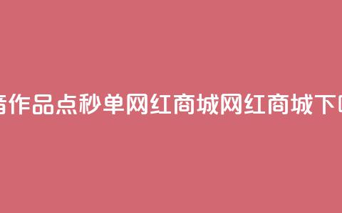抖音作品点秒单 - 网红商城网红商城 第1张 抖音作品点秒单 - 网红商城网红商城 第1张
