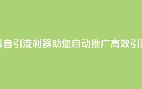 抖音引流利器,助您自动推广,高效引流 第1张 抖音引流利器,助您自动推广,高效引流 第1张