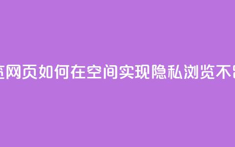 qq空间无痕浏览网页 - 如何在QQ空间实现隐私浏览不留痕迹。 第1张 qq空间无痕浏览网页 - 如何在QQ空间实现隐私浏览不留痕迹。 第1张